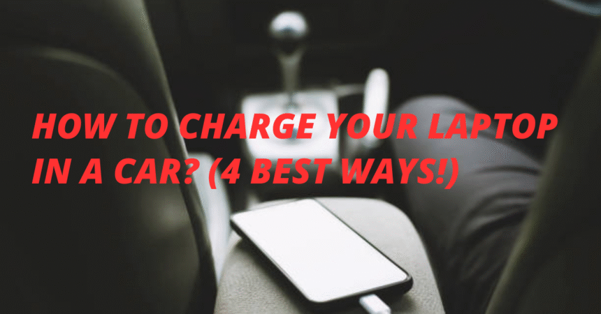 How to Charge Your Laptop in A Car